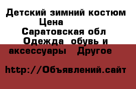 Детский зимний костюм › Цена ­ 1 500 - Саратовская обл. Одежда, обувь и аксессуары » Другое   